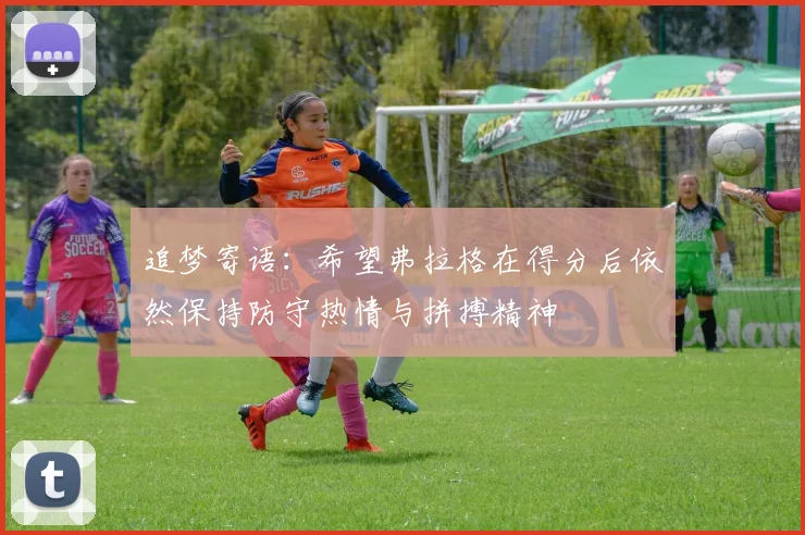 追梦寄语：希望弗拉格在得分后依然保持防守热情与拼搏精神