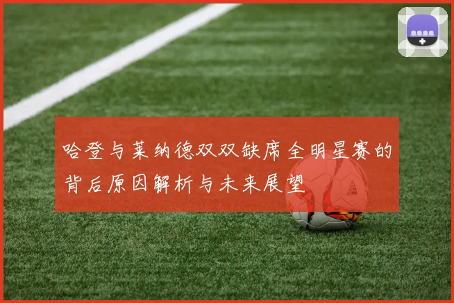 哈登与莱纳德双双缺席全明星赛的背后原因解析与未来展望
