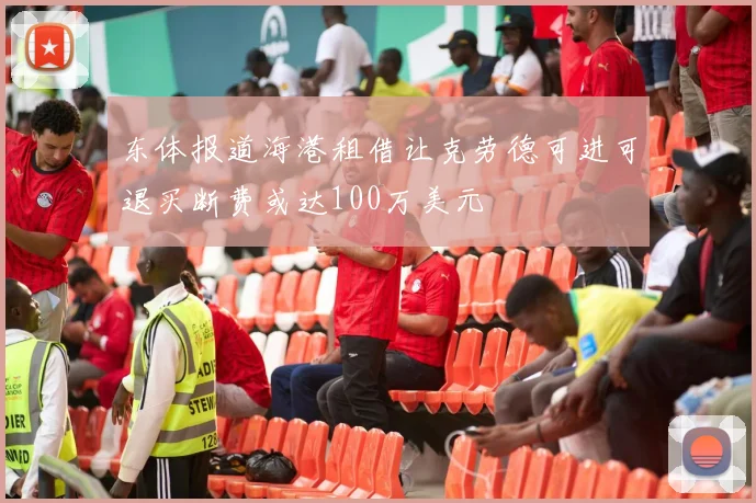 东体报道海港租借让克劳德可进可退买断费或达100万美元