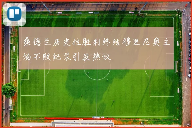 桑德兰历史性胜利终结穆里尼奥主场不败纪录引发热议