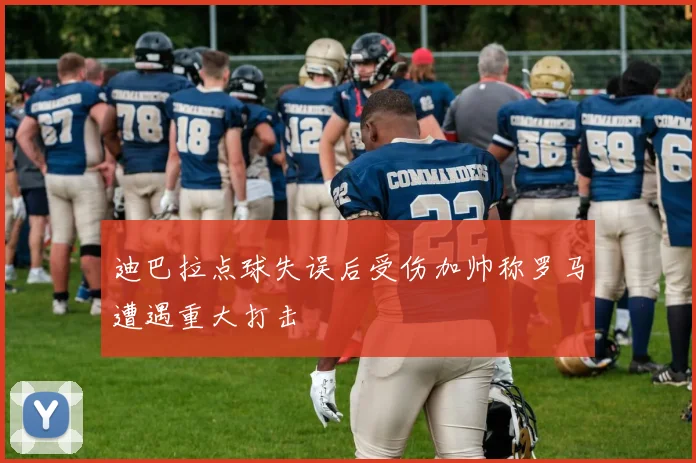 迪巴拉点球失误后受伤加帅称罗马遭遇重大打击