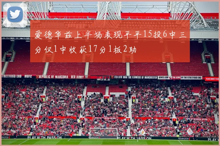 爱德华兹上半场表现平平15投6中三分仅1中收获17分1板2助