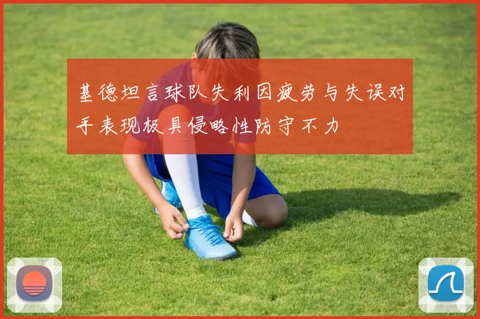 基德坦言球队失利因疲劳与失误对手表现极具侵略性防守不力