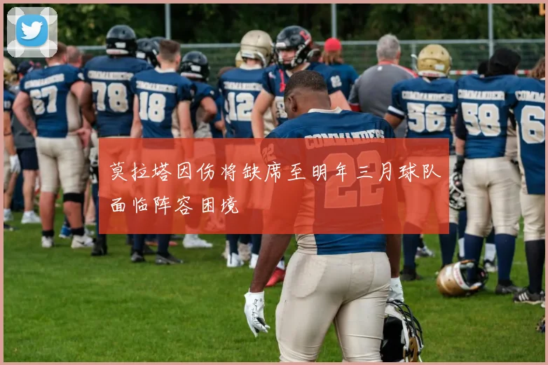 莫拉塔因伤将缺席至明年三月球队面临阵容困境