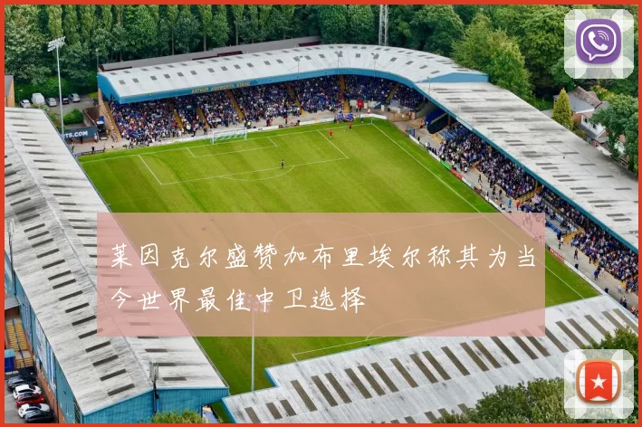 莱因克尔盛赞加布里埃尔称其为当今世界最佳中卫选择