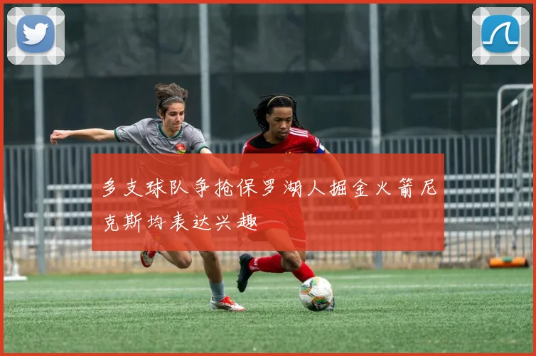 多支球队争抢保罗湖人掘金火箭尼克斯均表达兴趣