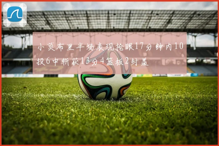 小莫布里半场表现抢眼17分钟内10投6中斩获13分4篮板2封盖