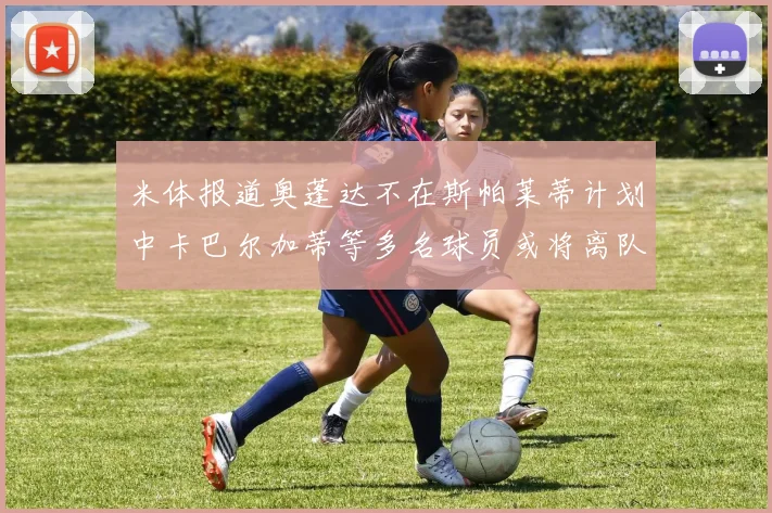 米体报道奥蓬达不在斯帕莱蒂计划中卡巴尔加蒂等多名球员或将离队