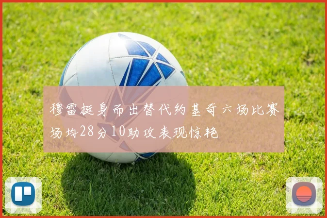 穆雷挺身而出替代约基奇六场比赛场均28分10助攻表现惊艳