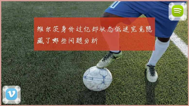 维尔茨身价过亿却状态低迷究竟隐藏了哪些问题分析