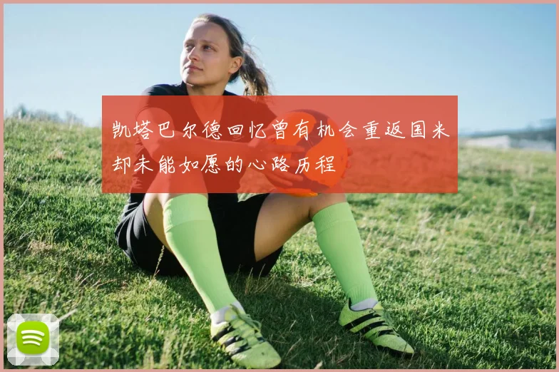 凯塔巴尔德回忆曾有机会重返国米却未能如愿的心路历程