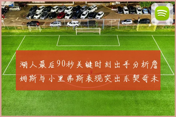 湖人最后90秒关键时刻出手分析詹姆斯与小里弗斯表现突出东契奇未能发力
