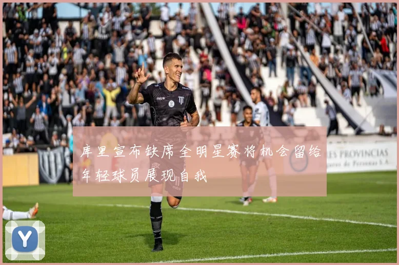 库里宣布缺席全明星赛将机会留给年轻球员展现自我