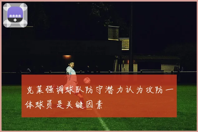 克莱强调球队防守潜力认为攻防一体球员是关键因素